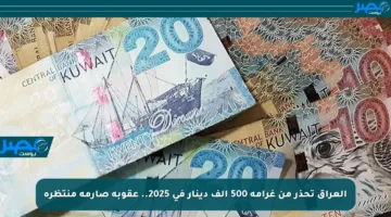 العراق تحذر من غرامة 500 ألف دينار في 2025.. عقوبة صارمة منتظرة